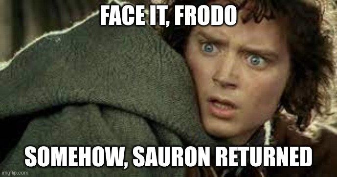 Face it Frodo... |  FACE IT, FRODO; SOMEHOW, SAURON RETURNED | image tagged in face it frodo,lotr,funny,reid moore,frodo | made w/ Imgflip meme maker