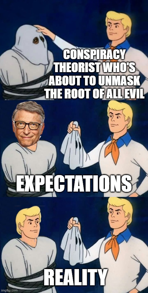 who's responsible? | CONSPIRACY THEORIST WHO'S ABOUT TO UNMASK THE ROOT OF ALL EVIL; EXPECTATIONS; REALITY | image tagged in fred mask fred,conspiracy theories,bill gates | made w/ Imgflip meme maker