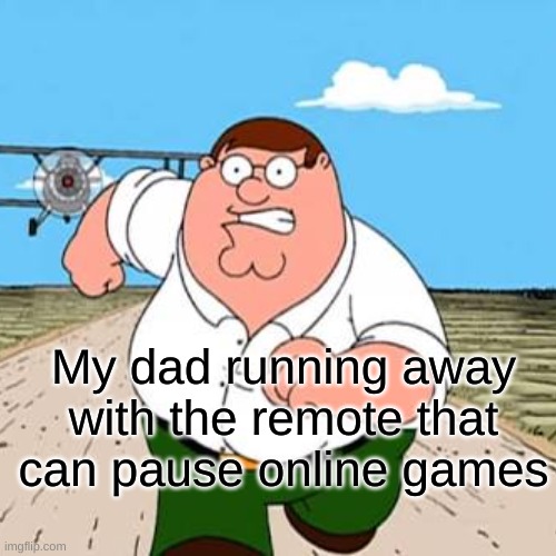 My dad running away with the remote that can pause online games | made w/ Imgflip meme maker