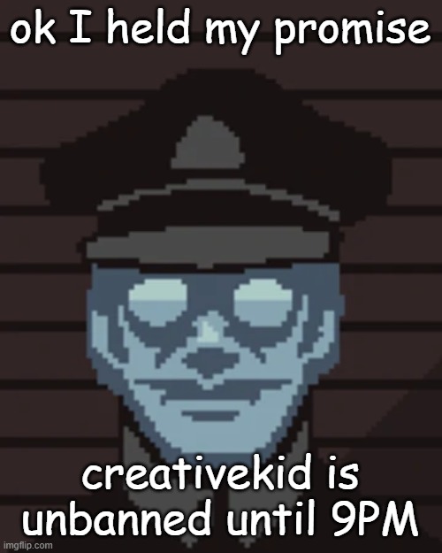 mods please spare me | ok I held my promise; creativekid is unbanned until 9PM | image tagged in m vonel | made w/ Imgflip meme maker