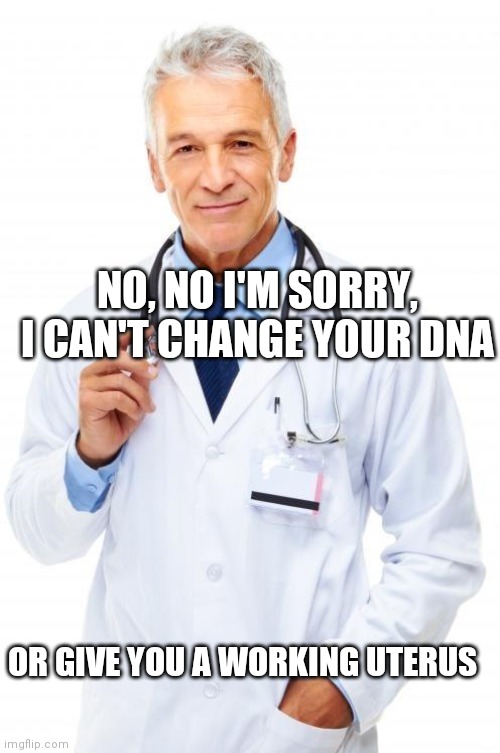 Doctor | OR GIVE YOU A WORKING UTERUS NO, NO I'M SORRY, I CAN'T CHANGE YOUR DNA | image tagged in doctor | made w/ Imgflip meme maker