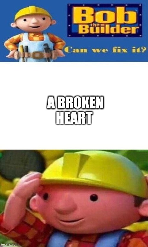 Nope |  A BROKEN HEART | image tagged in bob the builder can we fix it | made w/ Imgflip meme maker
