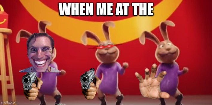 mcdonalds meme | WHEN ME AT THE | image tagged in sing 2 | made w/ Imgflip meme maker