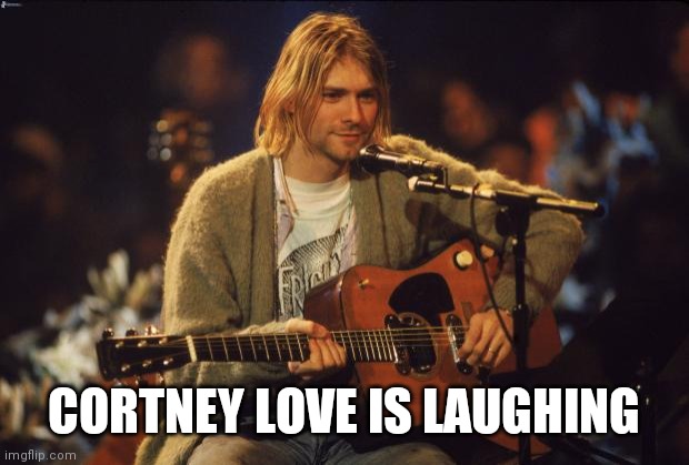 Kurt Cobain | CORTNEY LOVE IS LAUGHING | image tagged in kurt cobain | made w/ Imgflip meme maker