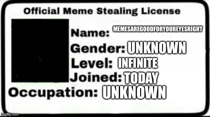 Meme Stealing License | MEMESAREGOODFORYOUREYESRIGHT UNKNOWN INFINITE TODAY UNKNOWN | image tagged in meme stealing license | made w/ Imgflip meme maker