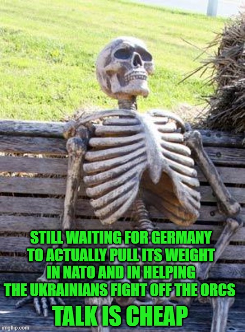 yep, with germans for friends who needs enemies | STILL WAITING FOR GERMANY TO ACTUALLY PULL ITS WEIGHT IN NATO AND IN HELPING THE UKRAINIANS FIGHT OFF THE ORCS; TALK IS CHEAP | image tagged in memes,waiting skeleton | made w/ Imgflip meme maker