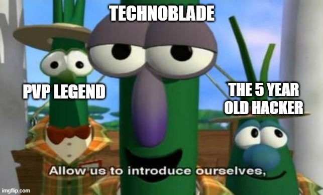 Allow us to introduce ourselves | TECHNOBLADE; PVP LEGEND; THE 5 YEAR
OLD HACKER | image tagged in allow us to introduce ourselves | made w/ Imgflip meme maker