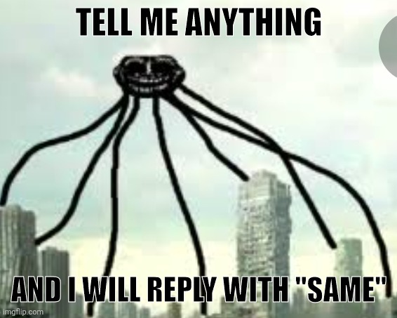 Weeping god | TELL ME ANYTHING; AND I WILL REPLY WITH "SAME" | image tagged in weeping god | made w/ Imgflip meme maker