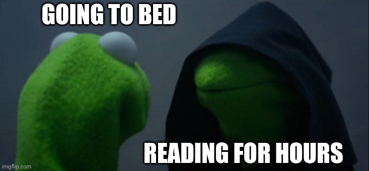 Reading for hours | GOING TO BED; READING FOR HOURS | image tagged in memes,evil kermit | made w/ Imgflip meme maker