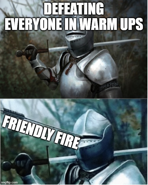 sigh fps shooters | DEFEATING EVERYONE IN WARM UPS; FRIENDLY FIRE | image tagged in knight with arrow in helmet | made w/ Imgflip meme maker