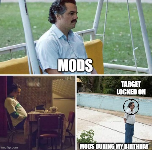 Its my birthday, so MODs better be ready! Because I'm hungry! | MODS; TARGET LOCKED ON; MODS DURING MY BIRTHDAY | image tagged in memes,sad pablo escobar | made w/ Imgflip meme maker