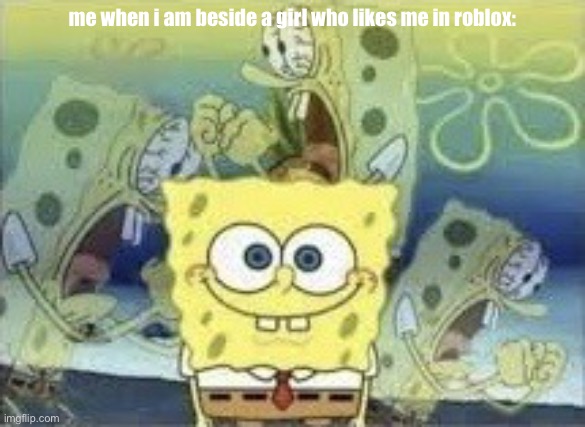 I DO NOT WANT TO ODER | me when i am beside a girl who likes me in roblox: | image tagged in spongebob internal screaming | made w/ Imgflip meme maker