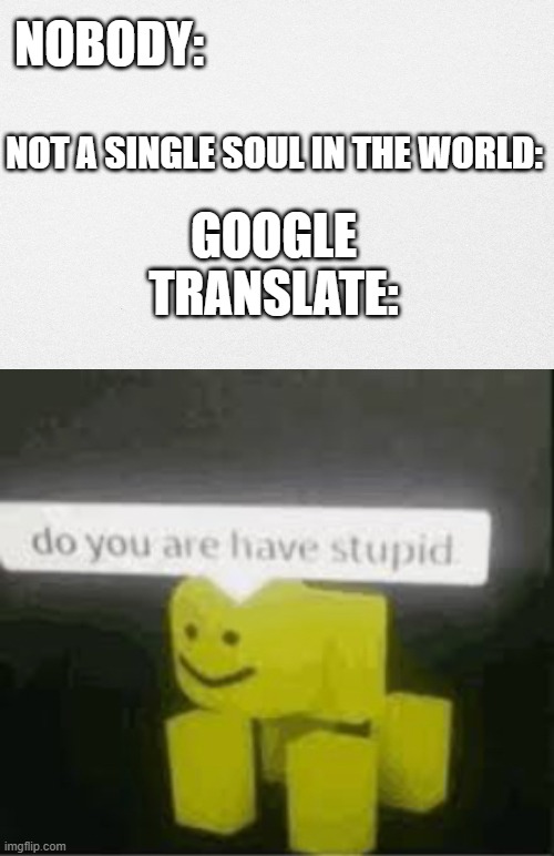  NOBODY:; NOT A SINGLE SOUL IN THE WORLD:; GOOGLE TRANSLATE: | image tagged in do you are have stupid,google translate,roblox meme,roblox | made w/ Imgflip meme maker