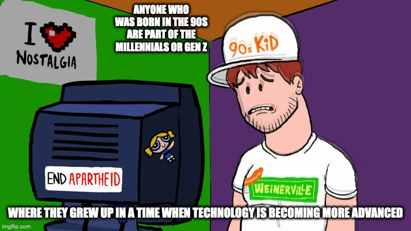 90s Kid | ANYONE WHO WAS BORN IN THE 90S ARE PART OF THE MILLENNIALS OR GEN Z; WHERE THEY GREW UP IN A TIME WHEN TECHNOLOGY IS BECOMING MORE ADVANCED | image tagged in 90s kids,memes | made w/ Imgflip meme maker