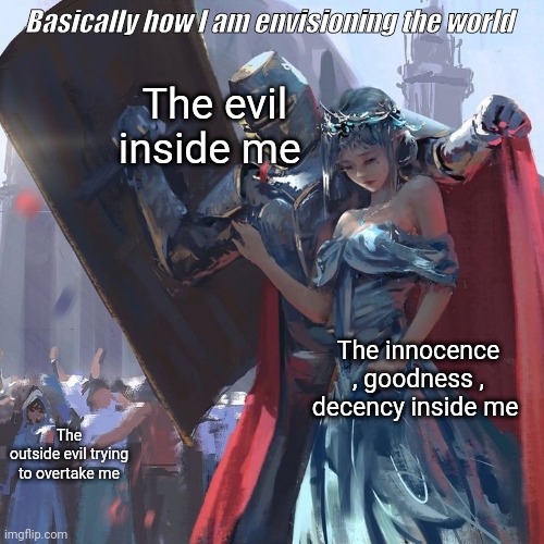 The evil inside me; Basically how I am envisioning the world; The innocence , goodness , decency inside me; The outside evil trying
 to overtake me | made w/ Imgflip meme maker