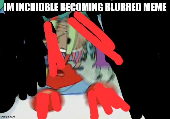 POV: | IM INCRIDBLE BECOMING BLURRED MEME | image tagged in memes,mr krabs blur meme,pov | made w/ Imgflip meme maker