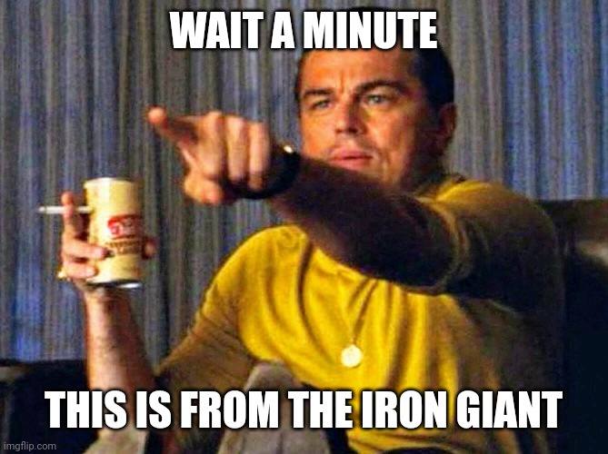 Leonardo Dicaprio pointing at tv | WAIT A MINUTE THIS IS FROM THE IRON GIANT | image tagged in leonardo dicaprio pointing at tv | made w/ Imgflip meme maker