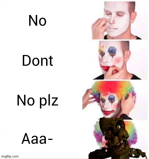 Clown Applying Makeup | No; Dont; No plz; Aaa- | image tagged in memes,clown applying makeup | made w/ Imgflip meme maker