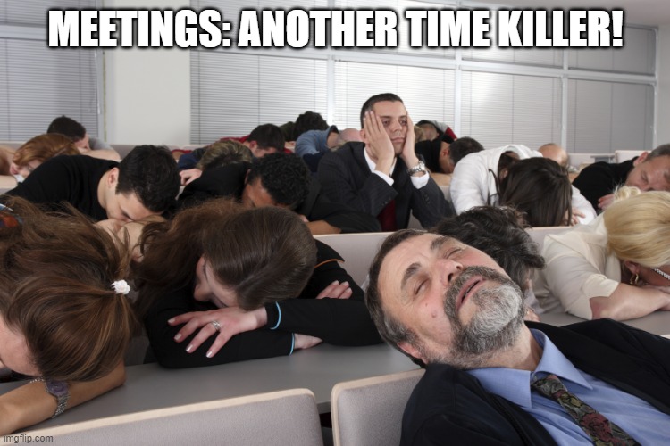 Time Killers | MEETINGS: ANOTHER TIME KILLER! | image tagged in boring meeting | made w/ Imgflip meme maker