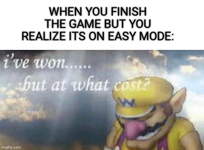 ive won but at what cost |  WHEN YOU FINISH THE GAME BUT YOU REALIZE ITS ON EASY MODE: | image tagged in ive won but at what cost | made w/ Imgflip meme maker