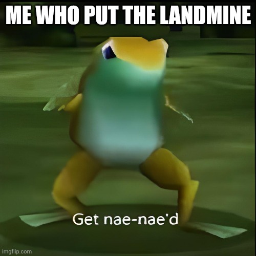 Get nae-nae'd | ME WHO PUT THE LANDMINE | image tagged in get nae-nae'd | made w/ Imgflip meme maker