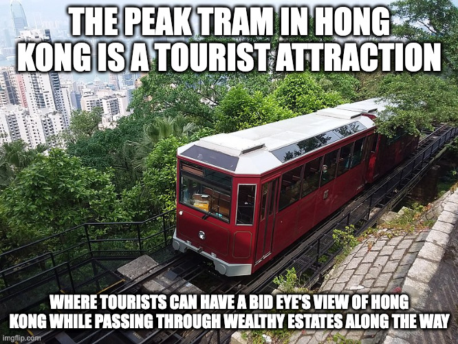 Peak Tram | THE PEAK TRAM IN HONG KONG IS A TOURIST ATTRACTION; WHERE TOURISTS CAN HAVE A BID EYE'S VIEW OF HONG KONG WHILE PASSING THROUGH WEALTHY ESTATES ALONG THE WAY | image tagged in funicular,trains,memes,hong kong | made w/ Imgflip meme maker