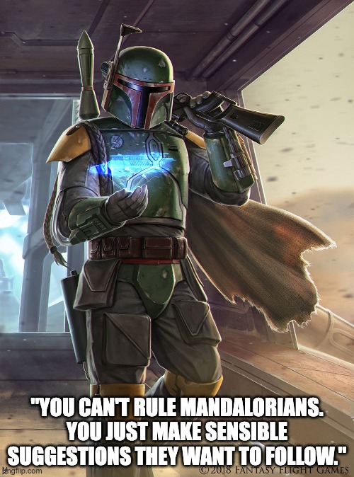 "YOU CAN'T RULE MANDALORIANS. YOU JUST MAKE SENSIBLE SUGGESTIONS THEY WANT TO FOLLOW." | image tagged in boba fett | made w/ Imgflip meme maker