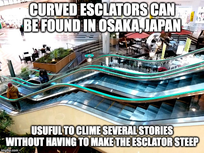 Curved Escalator | CURVED ESCLATORS CAN BE FOUND IN OSAKA, JAPAN; USUFUL TO CLIME SEVERAL STORIES WITHOUT HAVING TO MAKE THE ESCLATOR STEEP | image tagged in memes,escalator | made w/ Imgflip meme maker
