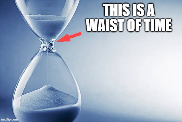 Hourglass | THIS IS A WAIST OF TIME | image tagged in hourglass | made w/ Imgflip meme maker