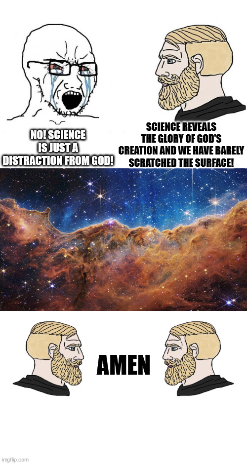 Science |  NO! SCIENCE IS JUST A DISTRACTION FROM GOD! SCIENCE REVEALS THE GLORY OF GOD'S CREATION AND WE HAVE BARELY SCRATCHED THE SURFACE! AMEN | image tagged in science,god,faith,jesus,galaxy,stars | made w/ Imgflip meme maker