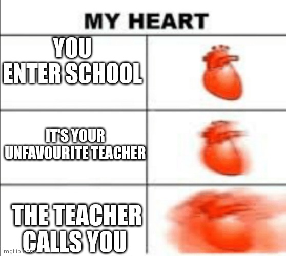 School | YOU ENTER SCHOOL; IT'S YOUR UNFAVOURITE TEACHER; THE TEACHER CALLS YOU | image tagged in my heart meme | made w/ Imgflip meme maker
