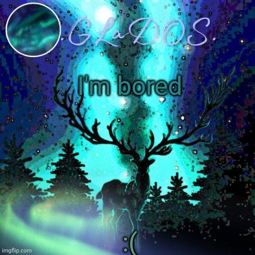 I'm bored; :( | image tagged in aurora borealis | made w/ Imgflip meme maker