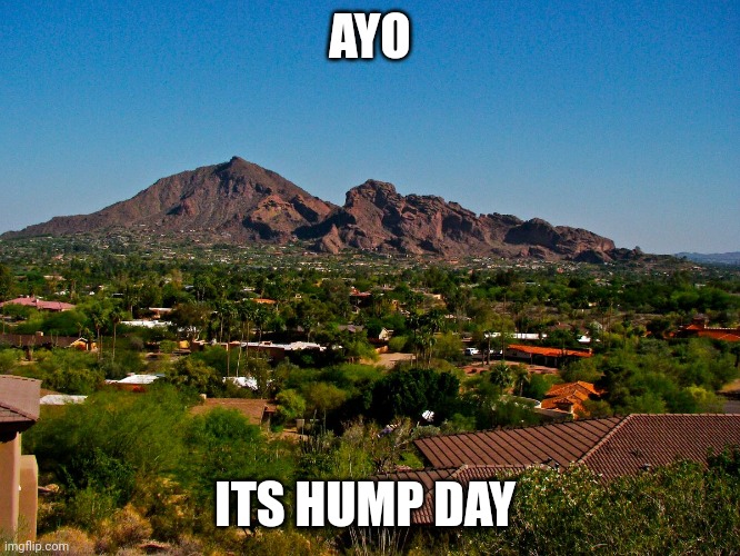 Camelback Mountain Hump Day.jpg | AYO; ITS HUMP DAY | image tagged in camelback mountain hump day jpg | made w/ Imgflip meme maker