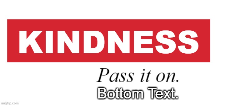 X - Pass it On | KINDNESS; Bottom Text. | image tagged in x - pass it on | made w/ Imgflip meme maker