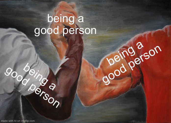 Epic Handshake | being a good person; being a good person; being a good person | image tagged in memes,epic handshake | made w/ Imgflip meme maker