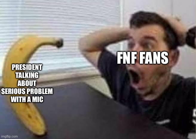 Guy shocked at banana | FNF FANS; PRESIDENT TALKING ABOUT SERIOUS PROBLEM WITH A MIC | image tagged in guys shocked at banana | made w/ Imgflip meme maker
