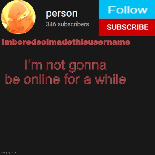 temp | I’m not gonna be online for a while | image tagged in temp | made w/ Imgflip meme maker