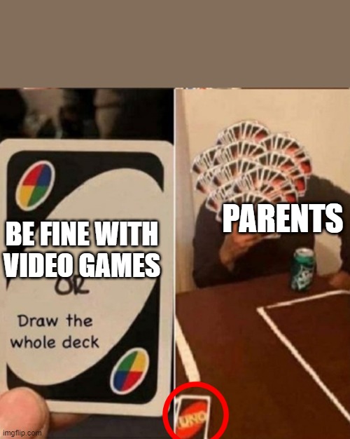UNO Cards or draw the whole deck | PARENTS; BE FINE WITH VIDEO GAMES | image tagged in uno cards or draw the whole deck,repost | made w/ Imgflip meme maker