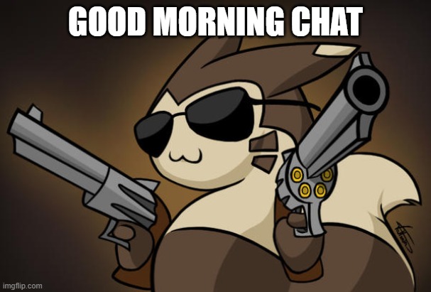 Badass furret | GOOD MORNING CHAT | image tagged in badass furret | made w/ Imgflip meme maker