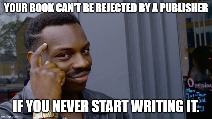 Roll Safe Think About It Meme |  YOUR BOOK CAN'T BE REJECTED BY A PUBLISHER; IF YOU NEVER START WRITING IT. | image tagged in memes,roll safe think about it | made w/ Imgflip meme maker