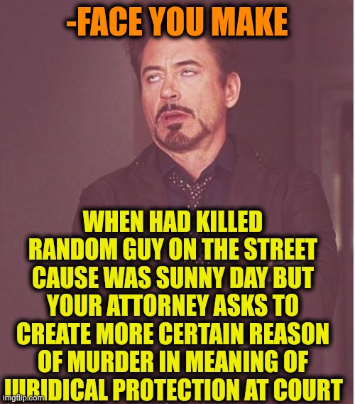 -Oh, not again! | -FACE YOU MAKE; WHEN HAD KILLED RANDOM GUY ON THE STREET CAUSE WAS SUNNY DAY BUT YOUR ATTORNEY ASKS TO CREATE MORE CERTAIN REASON OF MURDER IN MEANING OF JURIDICAL PROTECTION AT COURT | image tagged in memes,face you make robert downey jr,murder hornet,always sunny,supreme court,attorney general | made w/ Imgflip meme maker