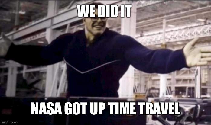But only for space stuff from what I've heard | WE DID IT; NASA GOT UP TIME TRAVEL | image tagged in hulk time travel | made w/ Imgflip meme maker