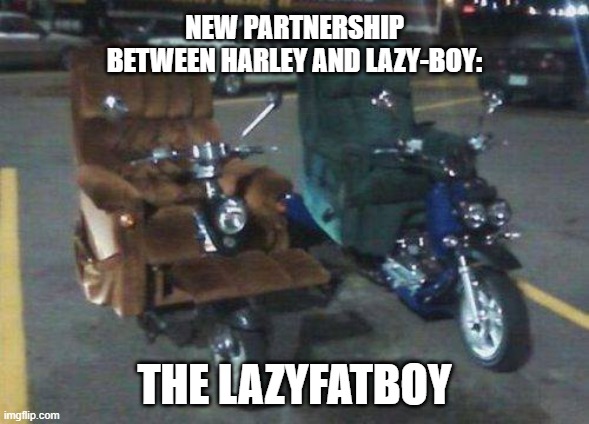 motorcycle | NEW PARTNERSHIP BETWEEN HARLEY AND LAZY-BOY:; THE LAZYFATBOY | image tagged in harley,recliner,lazy boy | made w/ Imgflip meme maker
