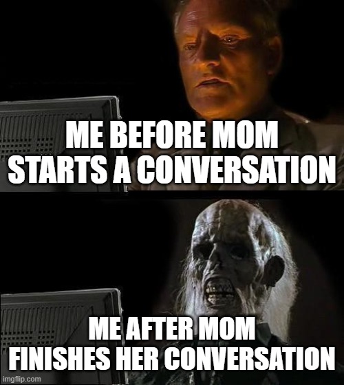 Relatable | ME BEFORE MOM STARTS A CONVERSATION; ME AFTER MOM FINISHES HER CONVERSATION | image tagged in memes,i'll just wait here,parents | made w/ Imgflip meme maker