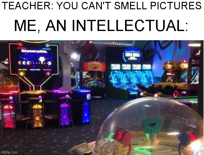Clever title | TEACHER: YOU CAN'T SMELL PICTURES; ME, AN INTELLECTUAL: | image tagged in memes,oh wow are you actually reading these tags,stop reading the tags,please stop | made w/ Imgflip meme maker