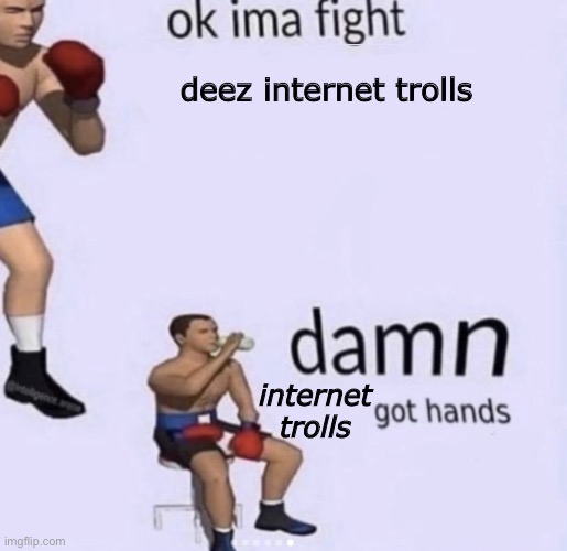 Damn Trolls |  deez internet trolls; internet trolls | image tagged in damn got hands,trolling,trolls,internet | made w/ Imgflip meme maker