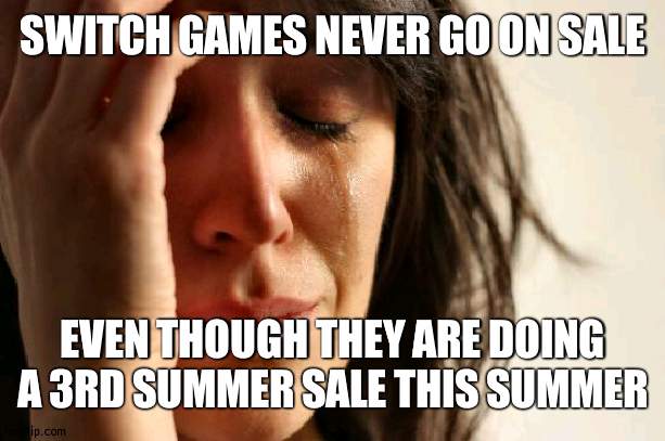 Switch games have been on sale quiet often I see | SWITCH GAMES NEVER GO ON SALE; EVEN THOUGH THEY ARE DOING A 3RD SUMMER SALE THIS SUMMER | image tagged in memes,first world problems,nintendo | made w/ Imgflip meme maker
