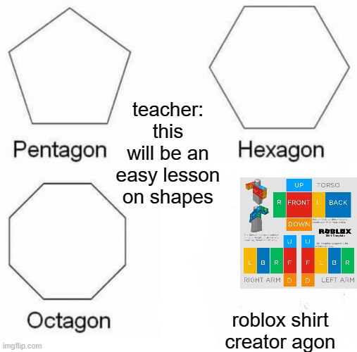 only roblox designers know | teacher: this will be an easy lesson on shapes; roblox shirt creator agon | image tagged in memes,pentagon hexagon octagon,sfw,roblox,designer | made w/ Imgflip meme maker