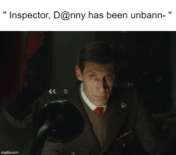 please don't finish that sentance | " Inspector, D@nny has been unbann- " | image tagged in what | made w/ Imgflip meme maker