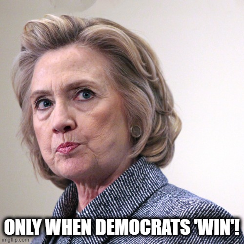 hillary clinton pissed | ONLY WHEN DEMOCRATS 'WIN'! | image tagged in hillary clinton pissed | made w/ Imgflip meme maker